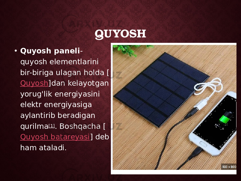 QUYOSH • Quyosh paneli - quyosh elementlarini bir-biriga ulagan holda [ Quyosh ]dan kelayotgan yorug&#39;lik energiyasini elektr energiyasiga aylantirib beradigan qurilma [1] . Boshqacha [ Quyosh batareyasi ] deb ham ataladi. 