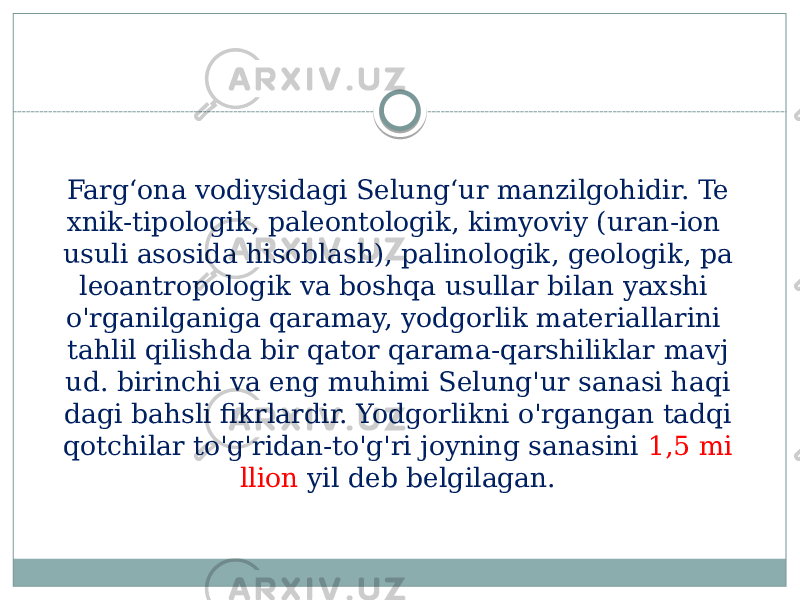 Fargʻona vodiysidagi Selungʻur manzilgohidir. Te xnik-tipologik, paleontologik, kimyoviy (uran-ion usuli asosida hisoblash), palinologik, geologik, pa leoantropologik va boshqa usullar bilan yaxshi o&#39;rganilganiga qaramay, yodgorlik materiallarini tahlil qilishda bir qator qarama-qarshiliklar mavj ud. birinchi va eng muhimi Selung&#39;ur sanasi haqi dagi bahsli fikrlardir. Yodgorlikni o&#39;rgangan tadqi qotchilar to&#39;g&#39;ridan-to&#39;g&#39;ri joyning sanasini 1,5 mi llion yil deb belgilagan. 