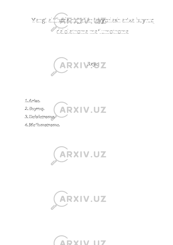 Yangi alifboda hujjatlar tayyorlash ariza buyruq dalolatnoma ma’lumotnoma Reja: 1. Ariza. 2. Buyruq. 3. Dalolatnoma. 4. Ma’lumotnoma. 