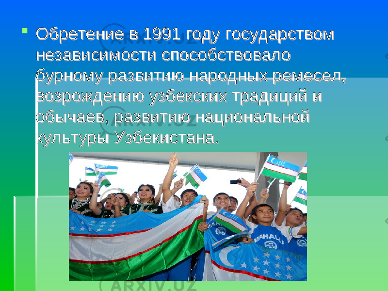  Обретение в 1991 году государством Обретение в 1991 году государством независимости способствовало независимости способствовало бурному развитию народных ремесел, бурному развитию народных ремесел, возрождению узбекских традиций и возрождению узбекских традиций и обычаев, развитию национальной обычаев, развитию национальной культуры Узбекистана.культуры Узбекистана. 
