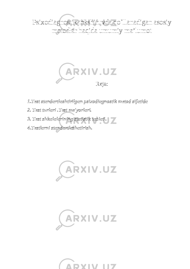 Psixodiagnostik tekshiruvda qo`llanadigan asosiy metodlar haqida umumiy ma’lumot Reja : 1.Test standartlashtirilgan psixodiagnostik metod sifatida 2. Test turlari .Test me&#39;yorlari. 3. Test shkalalarining statistik tabiati . 4.Testlarni standartlashatirish. 