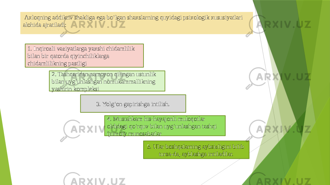  Axloqning addiktiv shakliga ega bo‘lgan shaxslarning quyidagi psixologik xususiyatlari alohida ajratiladi: 1. Inqirozli vaziyatlarga yaxshi chidamlilik bilan bir qatorda qiyinchiliklarga chidamlilikning pastligi 2. Tashqaridan namoyon qilingan ustunlik bilan uyg‘unlashgan nomukammallikning yashirin kompleksi 3. Yolg‘on gapirishga intilish. 4. Mustahkam his-hayajonli muloqotlar oldidagi qo‘rquv bilan uyg‘unlashgan tashqi ijtimoiy munosabatlar 5. Ular boshqalarning aybsizligini bilib tursa-da, ayblashga intiladilar. 