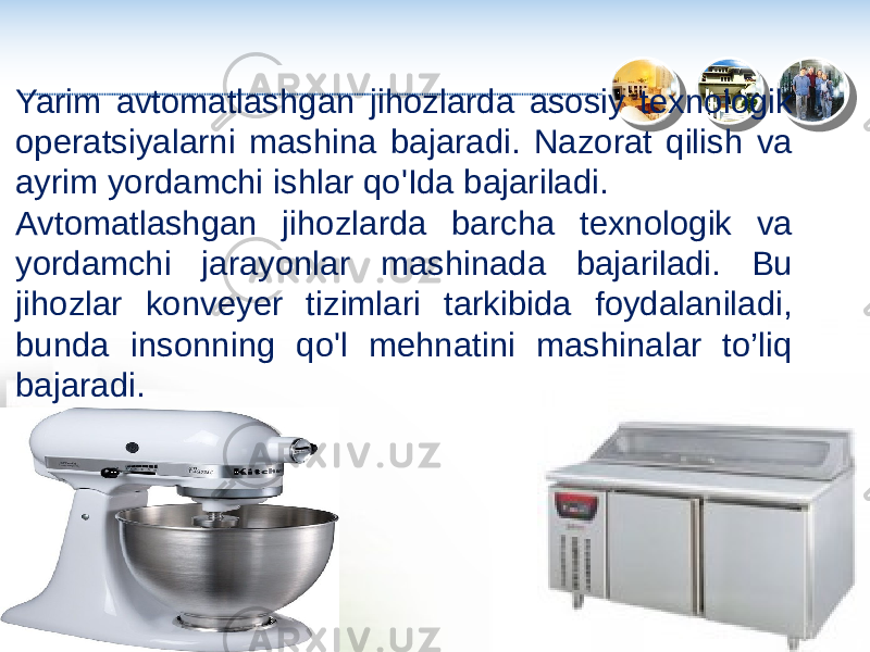 Yarim avtomatlashgan jihozlarda asosiy texnologik operatsiyalarni mashina bajaradi. Nazorat qilish va ayrim yordamchi ishlar qo&#39;Ida bajariladi. Avtomatlashgan jihozlarda barcha texnologik va yordamchi jarayonlar mashinada bajariladi. Bu jihozlar konveyer tizimlari tarkibida foydalaniladi, bunda insonning qo&#39;l mehnatini mashinalar to’liq bajaradi. 