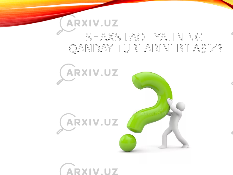 SHAXS FAOLIYATINING QANDAY TURLARINI BILASIZ? 