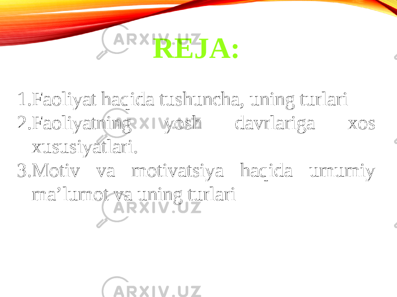 REJA: 1. Faoliyat haqida tushuncha, uning turlari 2. Faoliyatning yosh davrlariga xos xususiyatlari. 3. Motiv va motivatsiya haqida umumiy ma’lumot va uning turlari 