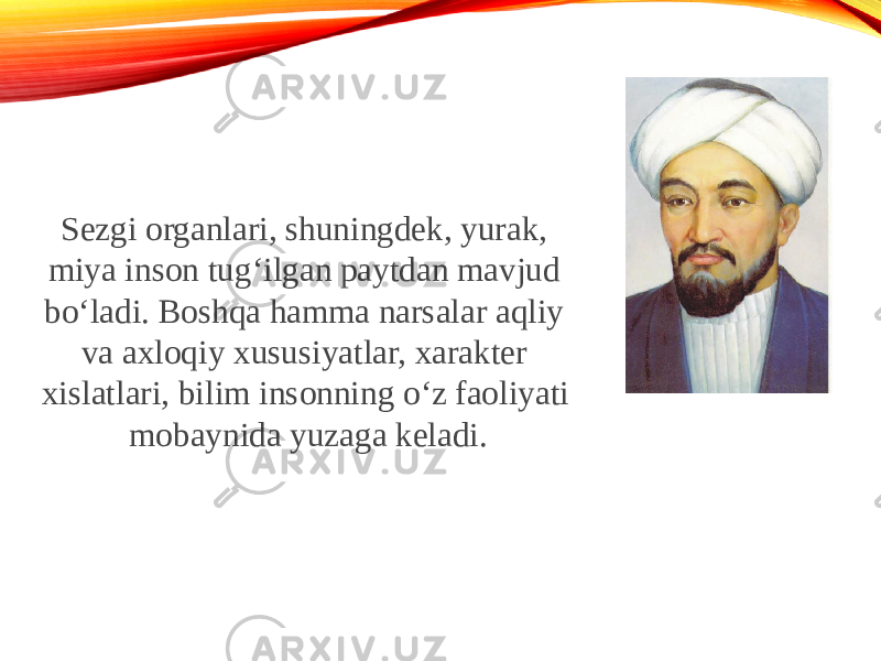 Sezgi organlari, shuningdek, yurak, miya inson tug‘ilgan paytdan mavjud bo‘ladi. Boshqa hamma narsalar aqliy va axloqiy xususiyatlar, xarakter xislatlari, bilim insonning o‘z faoliyati mobaynida yuzaga keladi. 