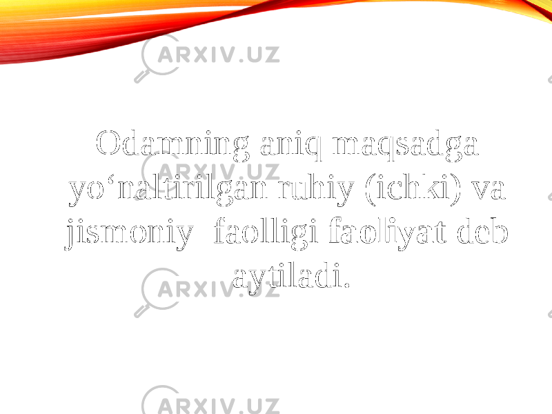 Odamning aniq maqsadga yo‘naltirilgan ruhiy (ichki) va jismoniy faolligi faoliyat deb aytiladi. 