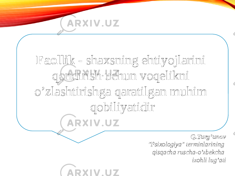 Faollik - shaxsning ehtiyojlarini qondirish uchun voqelikni o’zlashtirishga qaratilgan muhim qobiliyatidir Q.Turg’unov &#34;Psixologiya&#34; terminlarining qisqacha ruscha-o’zbekcha izohli lug’ati 