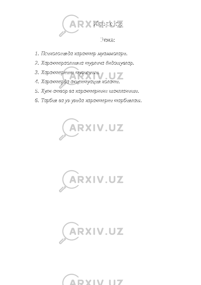 Характер Режа: 1. Психологияда характер муаммолари. 2. Характераолгияга турлича ёндошувлар. 3. Характернинг тузилиши. 4. Характерда акцентуация холати. 5. Хулк-атвор ва характернинг шаклланиши. 6. Тарбия ва уз-узида характерни тарбиялаш. 