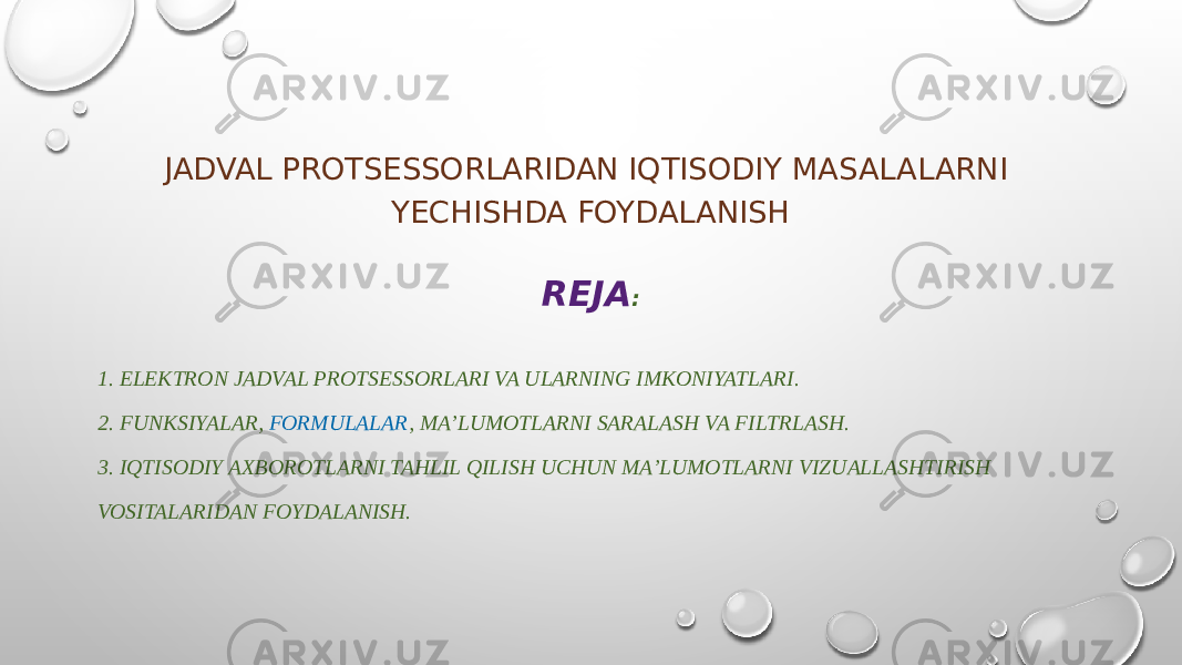 JADVAL PROTSESSORLARIDAN IQTISODIY MASALALARNI YECHISHDA FOYDALANISH REJA : 1. ELEKTRON JADVAL PROTSESSORLARI VA ULARNING IMKONIYATLARI. 2. FUNKSIYALAR,  FORMULALAR , MA’LUMOTLARNI SARALASH VA FILTRLASH. 3. IQTISODIY AXBOROTLARNI TAHLIL QILISH UCHUN MA’LUMOTLARNI VIZUALLASHTIRISH VOSITALARIDAN FOYDALANISH. 