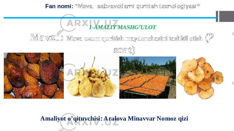 Fan nomi: “Meva –sabzavotlarni quritish texnologiyasi” 1-AMALIY MASHG’ULOT Mavzu: Meva-uzum quritish maydonchasini tashkil etish (2 soat) Amaliyot o’qituvchisi: Aralova Minavvar Nomoz qizi 