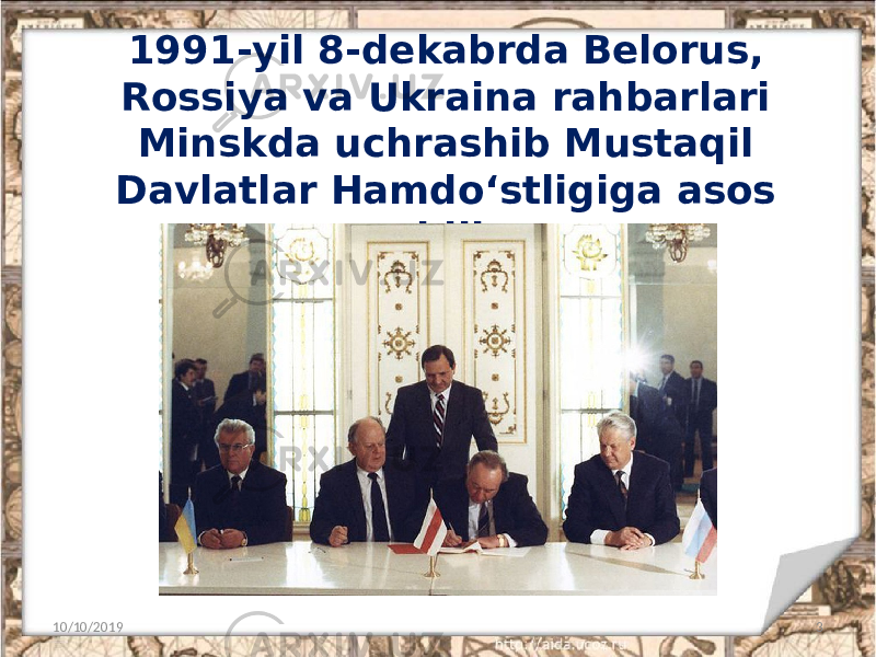 1991-yil 8-dekabrda Belorus, Rossiya va Ukraina rahbarlari Minskda uchrashib Mustaqil Davlatlar Hamdo‘stligiga asos soldilar. 10/10/2019 3 