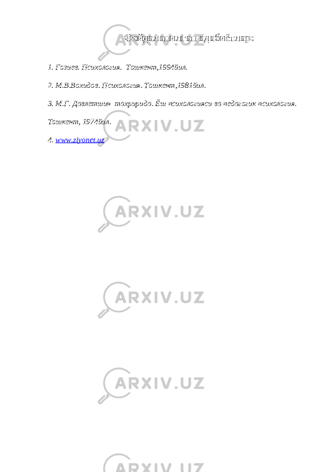 Фойдаланилган адабиётлар: 1. Гозиев. Психология. Тошкент,1994йил. 2. М.В.Вохидов. Психология. Тошкент,1981йил. 3. М.Г. Давлетшин тахририда. Ёш психологияси ва педагогик психология. Тошкент, 1974йил. 4. www.ziyonet.uz 