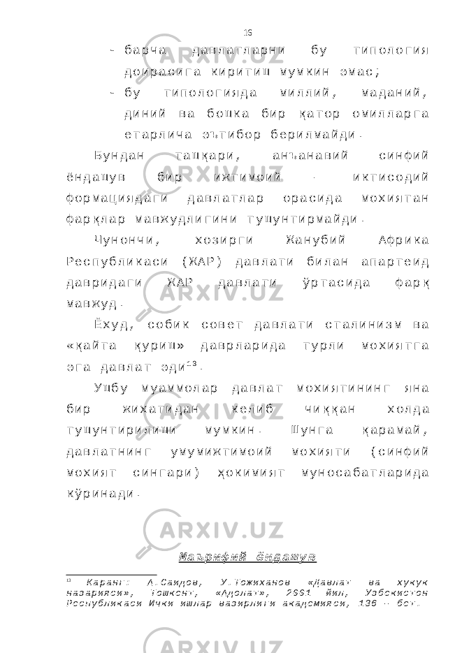  б а р ч а д а в л а т л а р н и б у т и п о л о г и я д о и р а с и г а к и р и т и ш м у м к и н э м а с ;  б у т и п о л о г и я д а м и л л и й , м а д а н и й , д и н и й в а б о ш к а б и р қ а т о р о м и л л а р г а е т а р л и ч а э ъ т и б о р б е р и л м а й д и . Б у н д а н т а ш қ а р и , а н ъ а н а в и й с и н ф и й ё н д а ш у в б и р и ж т и м о и й – и к т и с о д и й ф о р м а ц и я д а г и д а в л а т л а р о р а с и д а м о х и я т а н ф а р қ л а р м а в ж у д л и г и н и т у ш у н т и р м а й д и . Ч у н о н ч и , х о з и р г и Ж а н у б и й А ф р и к а Р е с п у б л и к а с и ( Ж А Р ) д а в л а т и б и л а н а п а р т е и д д а в р и д а г и Ж А Р д а в л а т и ў р т а с и д а ф а р қ м а в ж у д . Ё х у д , с о б и к с о в е т д а в л а т и с т а л и н и з м в а « қ а й т а қ у р и ш » д а в р л а р и д а т у р л и м о х и я т г а э г а д а в л а т э д и 1 3 . У ш б у м у а м м о л а р д а в л а т м о х и я т и н и н г я н а б и р ж и х а т и д а н к е л и б ч и қ қ а н х о л д а т у ш у н т и р и л и ш и м у м к и н . Ш у н г а қ а р а м а й , д а в л а т н и н г у м у м и ж т и м о и й м о х и я т и ( с и н ф и й м о х и я т с и н г а р и ) ҳ о к и м и я т м у н о с а б а т л а р и д а к ў р и н а д и . М а ъ р и ф и й ё н д а ш у в 13 К а р а н г : А . С а и д о в , У . Т о ж и х а н о в « Д а в л а т в а х у к у к н а з а р и я с и » , Т о ш к е н т , « А д о л а т » , 2 0 0 1 й и л , У з б е к и с т о н Р е с п у б л и к а с и И ч к и и ш л а р в а з и р л и г и а к а д е м и я с и , 1 3 6 – б е т . 16 