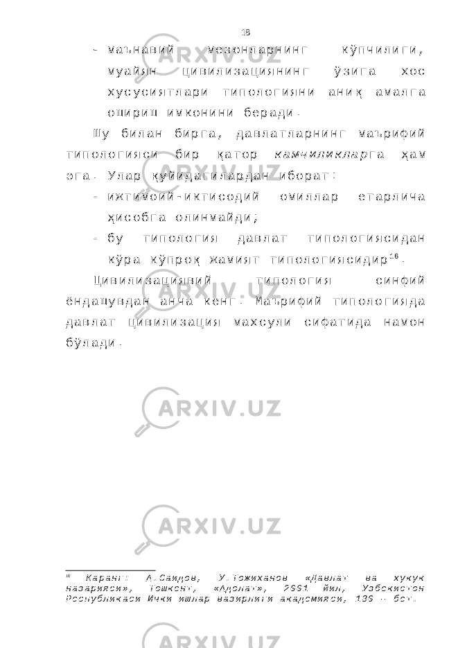  м а ъ н а в и й м е з о н л а р н и н г к ў п ч и л и г и , м у а й я н ц и в и л и з а ц и я н и н г ў з и г а х о с х у с у с и я т л а р и т и п о л о г и я н и а н и қ а м а л г а о ш и р и ш и м к о н и н и б е р а д и . Ш у б и л а н б и р г а , д а в л а т л а р н и н г м а ъ р и ф и й т и п о л о г и я с и б и р қ а т о р к а м ч и л и к л а р г а ҳ а м э г а . У л а р қ у й и д а г и л а р д а н и б о р а т :  и ж т и м о и й - и к т и с о д и й о м и л л а р е т а р л и ч а ҳ и с о б г а о л и н м а й д и ;  б у т и п о л о г и я д а в л а т т и п о л о г и я с и д а н к ў р а к ў п р о қ ж а м и я т т и п о л о г и я с и д и р 1 6 . Ц и в и л и з а ц и я в и й т и п о л о г и я с и н ф и й ё н д а ш у в д а н а н ч а к е н г . М а ъ р и ф и й т и п о л о г и я д а д а в л а т ц и в и л и з а ц и я м а х с у л и с и ф а т и д а н а м о н б ў л а д и . 16 К а р а н г : А . С а и д о в , У . Т о ж и х а н о в « Д а в л а т в а х у к у к н а з а р и я с и » , Т о ш к е н т , « А д о л а т » , 2 0 0 1 й и л , У з б е к и с т о н Р е с п у б л и к а с и И ч к и и ш л а р в а з и р л и г и а к а д е м и я с и , 1 3 0 – б е т . 18 