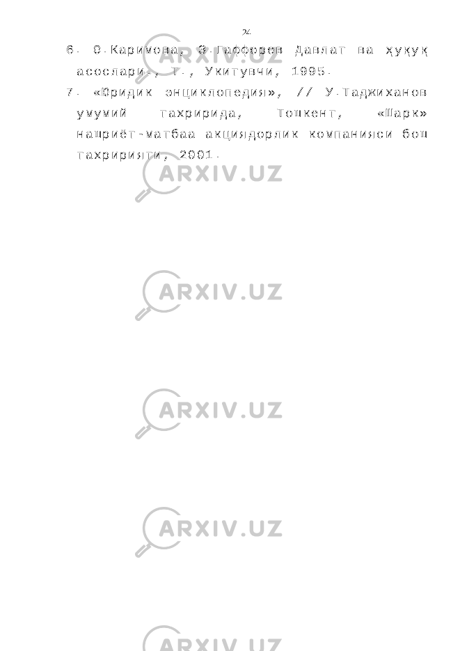 6 . О . К а р и м о в а , З . Г а ф ф о р о в Д а в л а т в а ҳ у қ у қ а с о с л а р и . , Т . , У к и т у в ч и , 1 9 9 5 . 7 . « Ю р и д и к э н ц и к л о п е д и я » , / / У . Т а д ж и х а н о в у м у м и й т а х р и р и д а , Т о ш к е н т , « Ш а р к » н а ш р и ё т - м а т б а а а к ц и я д о р л и к к о м п а н и я с и б о ш т а х р и р и я т и , 2 0 0 1 . 24 