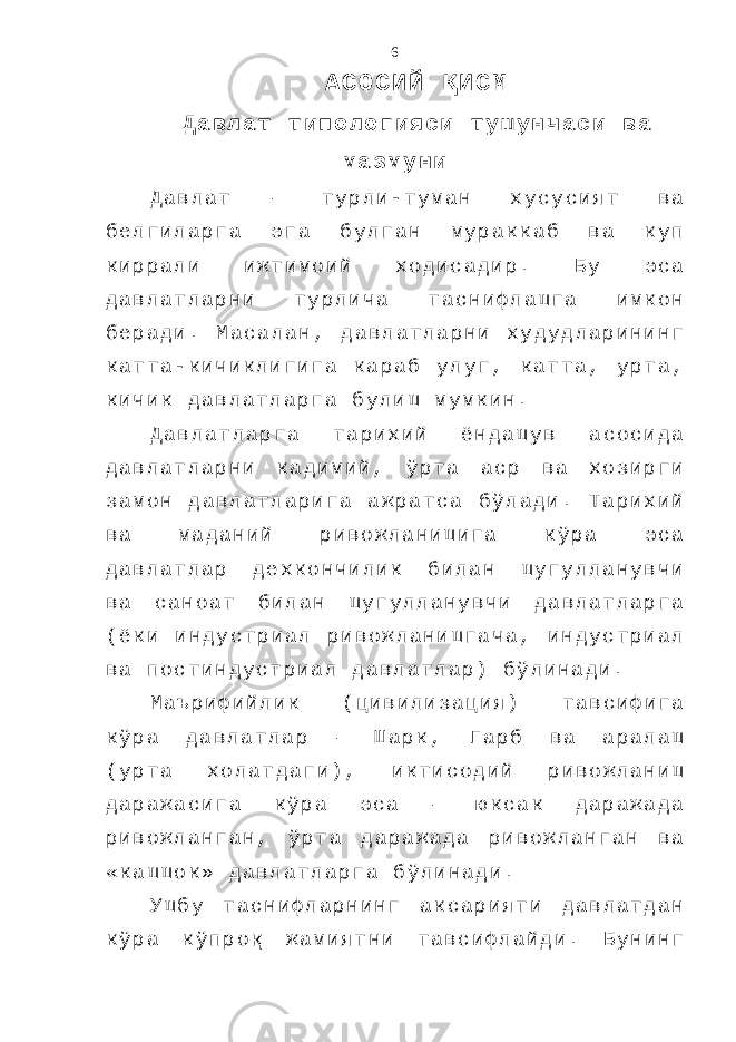 А С О С И Й Қ И С М Д а в л а т т и п о л о г и я с и т у ш у н ч а с и в а м а з м у н и Д а в л а т – т у р л и - т у м а н х у с у с и я т в а б е л г и л а р г а э г а б у л г а н м у р а к к а б в а к у п к и р р а л и и ж т и м о и й х о д и с а д и р . Б у э с а д а в л а т л а р н и т у р л и ч а т а с н и ф л а ш г а и м к о н б е р а д и . М а с а л а н , д а в л а т л а р н и х у д у д л а р и н и н г к а т т а - к и ч и к л и г и г а к а р а б у л у г , к а т т а , у р т а , к и ч и к д а в л а т л а р г а б у л и ш м у м к и н . Д а в л а т л а р г а т а р и х и й ё н д а ш у в а с о с и д а д а в л а т л а р н и к а д и м и й , ў р т а а с р в а х о з и р г и з а м о н д а в л а т л а р и г а а ж р а т с а б ў л а д и . Т а р и х и й в а м а д а н и й р и в о ж л а н и ш и г а к ў р а э с а д а в л а т л а р д е х к о н ч и л и к б и л а н ш у г у л л а н у в ч и в а с а н о а т б и л а н ш у г у л л а н у в ч и д а в л а т л а р г а ( ё к и и н д у с т р и а л р и в о ж л а н и ш г а ч а , и н д у с т р и а л в а п о с т и н д у с т р и а л д а в л а т л а р ) б ў л и н а д и . М а ъ р и ф и й л и к ( ц и в и л и з а ц и я ) т а в с и ф и г а к ў р а д а в л а т л а р – Ш а р к , Г а р б в а а р а л а ш ( у р т а х о л а т д а г и ) , и к т и с о д и й р и в о ж л а н и ш д а р а ж а с и г а к ў р а э с а – ю к с а к д а р а ж а д а р и в о ж л а н г а н , ў р т а д а р а ж а д а р и в о ж л а н г а н в а « к а ш ш о к » д а в л а т л а р г а б ў л и н а д и . У ш б у т а с н и ф л а р н и н г а к с а р и я т и д а в л а т д а н к ў р а к ў п р о қ ж а м и я т н и т а в с и ф л а й д и . Б у н и н г 6 