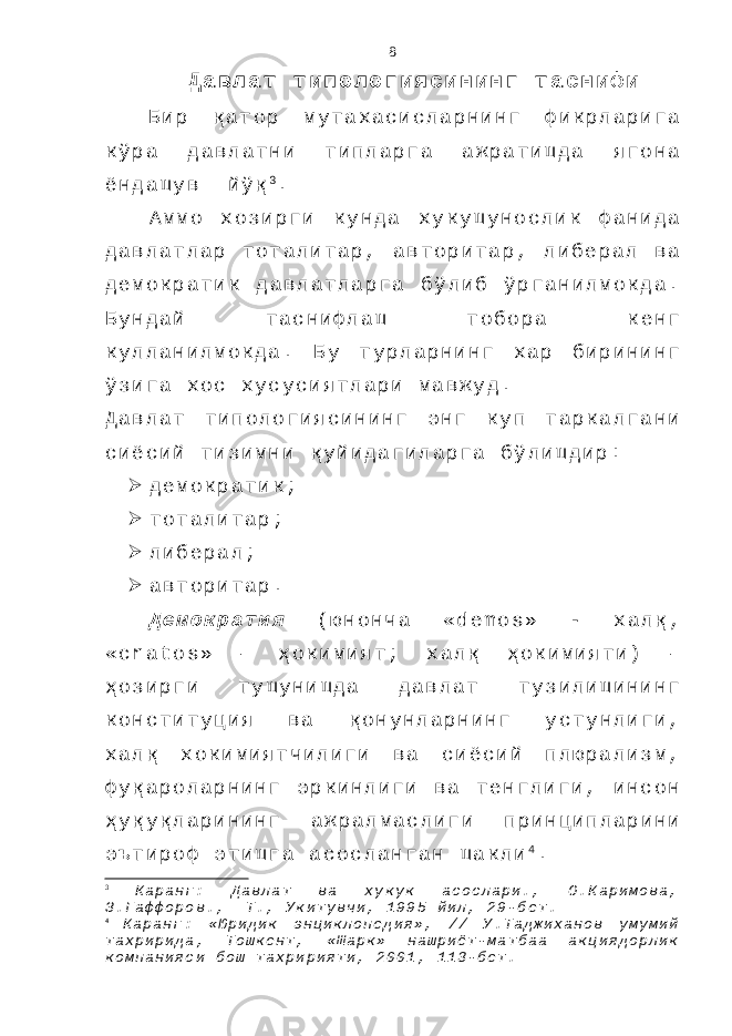 Д а в л а т т и п о л о г и я с и н и н г т а с н и ф и Б и р қ а т о р м у т а х а с и с л а р н и н г ф и к р л а р и г а к ў р а д а в л а т н и т и п л а р г а а ж р а т и ш д а я г о н а ё н д а ш у в й ў қ 3 . А м м о х о з и р г и к у н д а х у к у ш у н о с л и к ф а н и д а д а в л а т л а р т о т а л и т а р , а в т о р и т а р , л и б е р а л в а д е м о к р а т и к д а в л а т л а р г а б ў л и б ў р г а н и л м о к д а . Б у н д а й т а с н и ф л а ш т о б о р а к е н г к у л л а н и л м о к д а . Б у т у р л а р н и н г х а р б и р и н и н г ў з и г а х о с х у с у с и я т л а р и м а в ж у д . Д а в л а т т и п о л о г и я с и н и н г э н г к у п т а р к а л г а н и с и ё с и й т и з и м н и қ у й и д а г и л а р г а б ў л и ш д и р :  д е м о к р а т и к ;  т о т а л и т а р ;  л и б е р а л ;  а в т о р и т а р . Д е м о к р а т и я ( ю н о н ч а « d e m o s » - х а л қ , « c r a t o s » – ҳ о к и м и я т ; х а л қ ҳ о к и м и я т и ) – ҳ о з и р г и т у ш у н и ш д а д а в л а т т у з и л и ш и н и н г к о н с т и т у ц и я в а қ о н у н л а р н и н г у с т у н л и г и , х а л қ х о к и м и я т ч и л и г и в а с и ё с и й п л ю р а л и з м , ф у қ а р о л а р н и н г э р к и н л и г и в а т е н г л и г и , и н с о н ҳ у қ у қ л а р и н и н г а ж р а л м а с л и г и п р и н ц и п л а р и н и э ъ т и р о ф э т и ш г а а с о с л а н г а н ш а к л и 4 . 3 К а р а н г : Д а в л а т в а х у к у к а с о с л а р и . , О . К а р и м о в а , З . Г а ф ф о р о в . , Т . , У к и т у в ч и , 1 9 9 5 й и л , 2 9 - б е т . 4 К а р а н г : « Ю р и д и к э н ц и к л о п е д и я » , / / У . Т а д ж и х а н о в у м у м и й т а х р и р и д а , Т о ш к е н т , « Ш а р к » н а ш р и ё т - м а т б а а а к ц и я д о р л и к к о м п а н и я с и б о ш т а х р и р и я т и , 2 0 0 1 , 1 1 3 - б е т . 8 