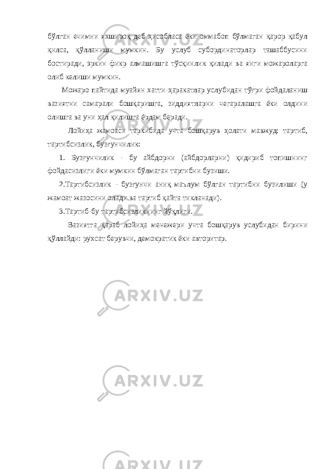 бўлган ечимни яхшироқ деб ҳисобласа ёки оммабоп бўлмаган қарор қабул қилса, қўлланиши мумкин. Бу услуб субординаторлар ташаббусини бостиради, эркин фикр алмашишга тўсқинлик қилади ва янги можароларга олиб келиши мумкин. Можаро пайтида муайян хатти-ҳаракатлар услубидан тўғри фойдаланиш вазиятни самарали бошқаришга, зиддиятларни чегаралашга ёки олдини олишга ва уни ҳал қилишга ёрдам беради. Лойиҳа жамоаси таркибида учта бошқарув ҳолати мавжуд: тартиб, тартибсизлик, бузғунчилик: 1. Бузғунчилик - бу айбдорни (айбдорларни) қидириб топишнинг фойдасизлиги ёки мумкин бўлмаган тартибни бузиши. 2.Тартибсизлик - бузғунчи аниқ маълум бўлган тартибни бузилиши (у жамоат жазосини олади ва тартиб қайта тикланади). 3.Тартиб-бу тартибсизликнинг йўқлиги. Вазиятга қараб лойиҳа менежери учта бошқарув услубидан бирини қўллайди: рухсат берувчи, демократик ёки авторитар. 