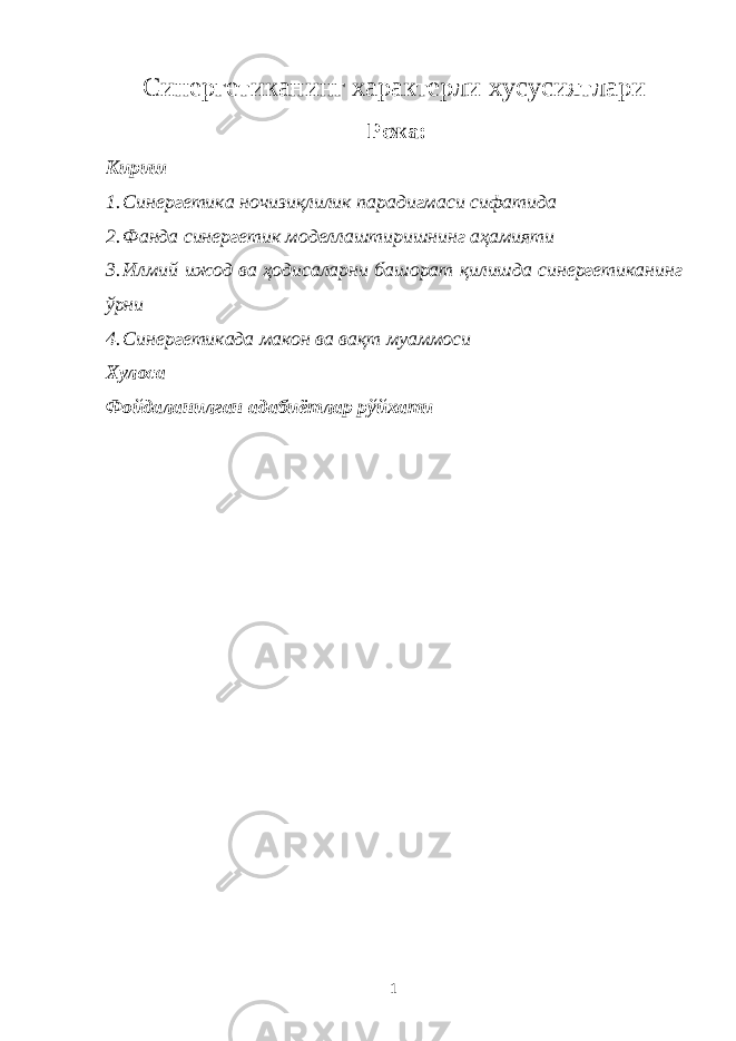 Синергетиканинг характерли хусусиятлари Режа : Кириш 1. Синергетика ночизиқлилик парадигмаси сифатида 2. Фанда синергетик моделлаштиришнинг аҳамияти 3. Илмий ижод ва ҳодисаларни башорат қилишда синергетиканинг ўрни 4. Синергетикада макон ва вақт муаммоси Хулоса Фойдаланилган адабиётлар рўйхати 1 