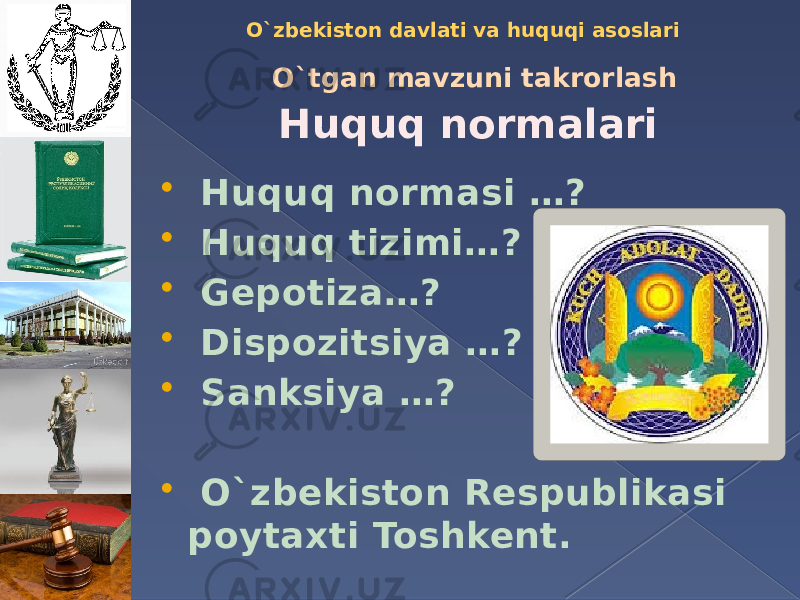 O`zbekiston davlati va huquqi asoslari Huquq normalariO`tgan mavzuni takrorlash  Huquq normasi …?  Huquq tizimi…?  Gepotiza…?  Dispozitsiya …?  Sanksiya …?  O`zbekiston Respublikasi poytaxti Toshkent. 