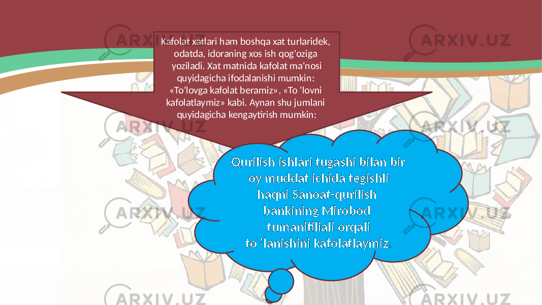 Kafolat xatlari ham boshqa xat turlaridek, odatda, idoraning xos ish qog&#39;oziga yoziladi. Xat matnida kafolat ma&#39;nosi quyidagicha ifodalanishi mumkin: «To&#39;lovga kafolat beramiz», «To &#39;lovni kafolatlaymiz» kabi. Aynan shu jumlani quyidagicha kengaytirish mumkin: Qurilish ishlari tugashi bilan bir oy muddat ichida tegishli haqni Sanoat-qurilish bankining Mirobod tumanifiliali orqali to &#39;lanishini kafolatlaymiz. 