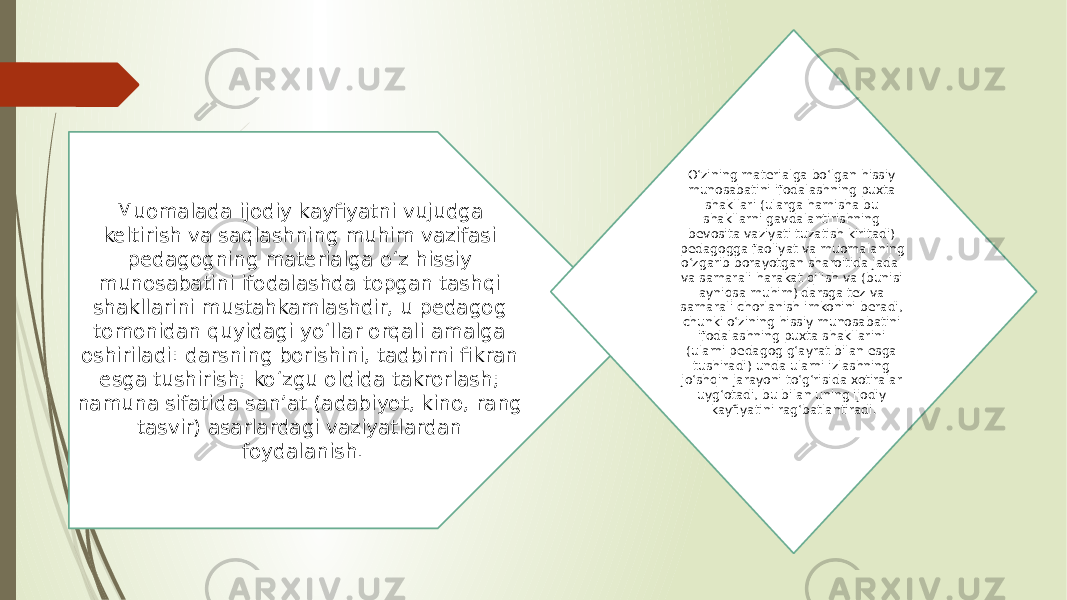 Muomalada ijodiy kayfiyatni vujudga keltirish va saqlashning muhim vazifasi pedagogning materialga o‘z hissiy munosabatini ifodalashda topgan tashqi shakllarini mustahkamlashdir, u pedagog tomonidan quyidagi yo‘llar orqali amalga oshiriladi: darsning borishini, tadbirni fikran esga tushirish; ko‘zgu oldida takrorlash; namuna sifatida san’at (adabiyot, kino, rang tasvir) asarlardagi vaziyatlardan foydalanish. O‘zining materialga bo‘lgan hissiy munosabatini ifodalashning puxta shakllari (ularga hamisha bu shakllarni gavdalantirishning bevosita vaziyati tuzatish kiritadi) pedagogga faoliyat va muomalaning o‘zgarib borayotgan sharoitida jadal va samarali harakat qilish va (bunisi ayniqsa muhim) darsga tez va samarali chorlanish imkonini beradi, chunki o‘zining hissiy munosabatini ifodalashning puxta shakllarini (ularni pedagog g‘ayrat bilan esga tushiradi) unda ularni izlashning jo‘shqin jarayoni to‘g‘risida xotiralar uyg‘otadi, bu bilan uning ijodiy kayfiyatini rag‘batlantiradi. 