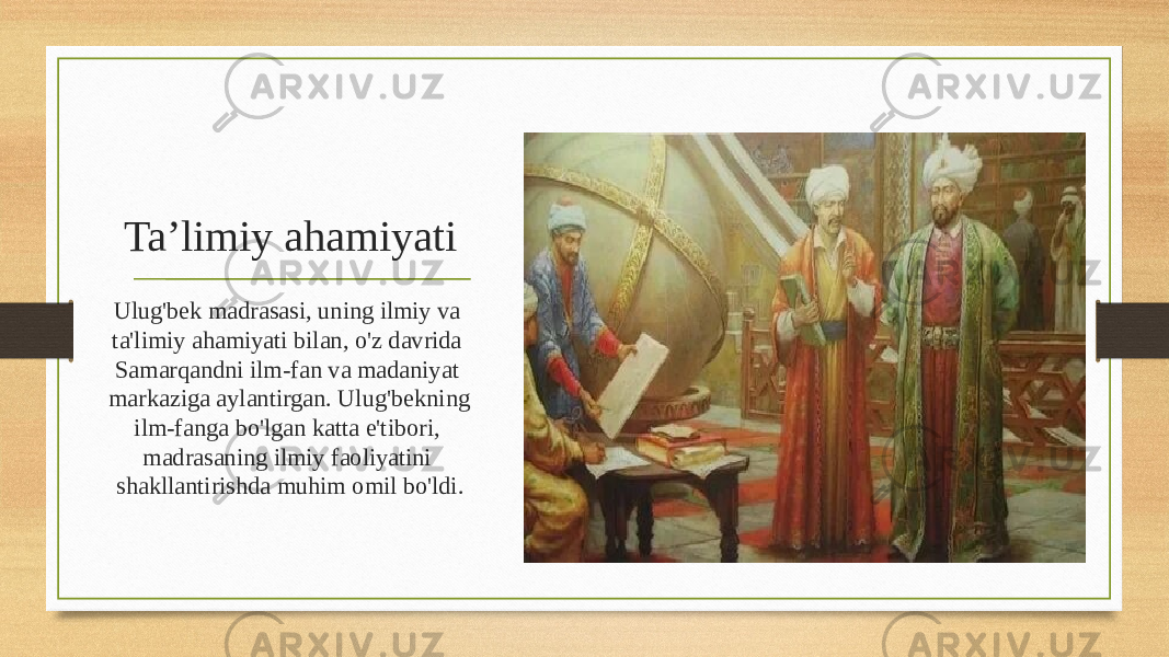 Ta’limiy ahamiyati Ulug&#39;bek madrasasi, uning ilmiy va ta&#39;limiy ahamiyati bilan, o&#39;z davrida Samarqandni ilm-fan va madaniyat markaziga aylantirgan. Ulug&#39;bekning ilm-fanga bo&#39;lgan katta e&#39;tibori, madrasaning ilmiy faoliyatini shakllantirishda muhim omil bo&#39;ldi. 