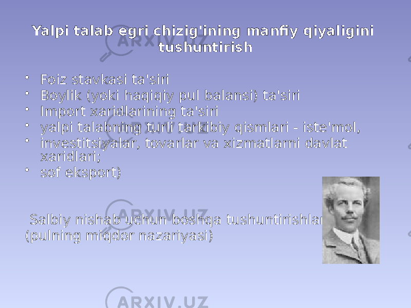 Yalpi talab egri chizig&#39;ining manfiy qiyaligini tushuntirish • Foiz stavkasi ta&#39;siri • Boylik (yoki haqiqiy pul balansi) ta&#39;siri • Import xaridlarining ta&#39;siri • yalpi talabning turli tarkibiy qismlari - iste&#39;mol, • investitsiyalar, tovarlar va xizmatlarni davlat xaridlari; • sof eksport) Salbiy nishab uchun boshqa tushuntirishlar (pulning miqdor nazariyasi) 