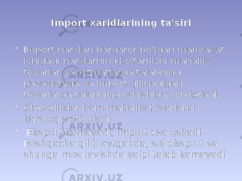 Import xaridlarining ta&#39;siri • Import narxlari barqaror bo&#39;lgan mamlakat ichidagi narxlarning ko&#39;tarilishi mahalliy tovarlar va xizmatlarga talabning pasayishiga va import qilinadigan tovarlarga talabning oshishiga olib keladi. • Chet elliklar ham mahalliy tovarlarni kamroq sotib oladi • Eksport kamayadi, import esa oshadi. Boshqacha qilib aytganda, sof eksport va shunga mos ravishda yalpi talab kamayadi 