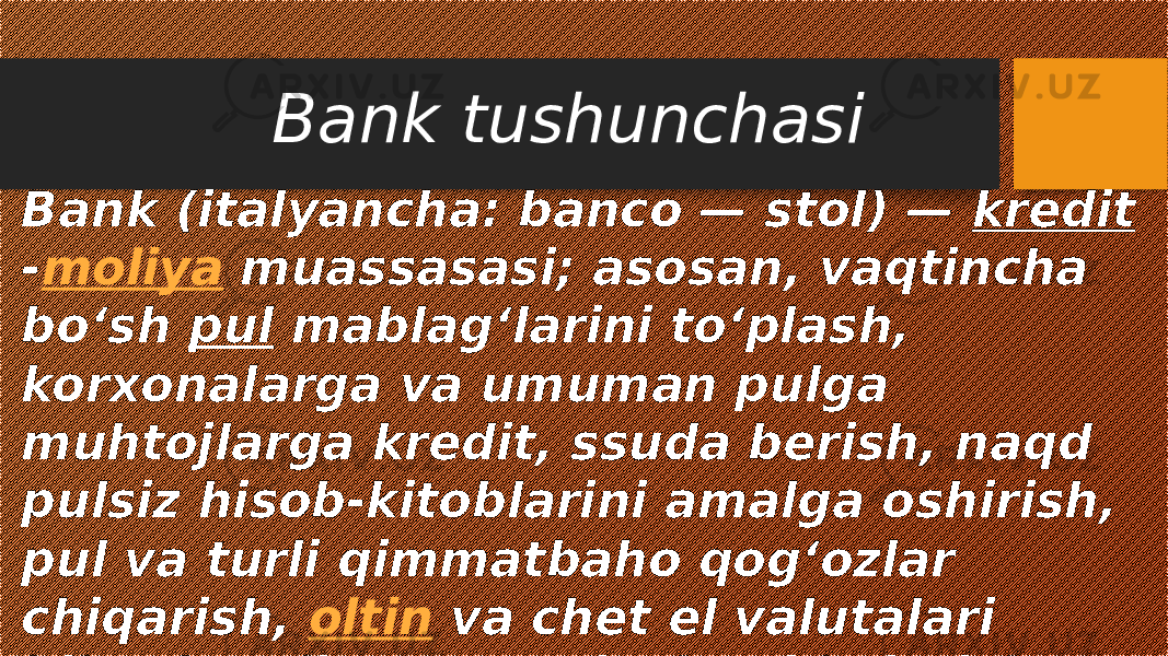 Bank (italyancha: banco — stol) — kredit - moliya muassasasi; asosan, vaqtincha boʻsh pul mablagʻlarini toʻplash, korxonalarga va umuman pulga muhtojlarga kredit, ssuda berish, naqd pulsiz hisob-kitoblarini amalga oshirish, pul va turli qimmatbaho qogʻozlar chiqarish, oltin va chet el valutalari bilan bogʻliq operatsiyalarni bajarish va boshqa faoliyatlar bilan shugʻullanadi. Bank tushunchasi 