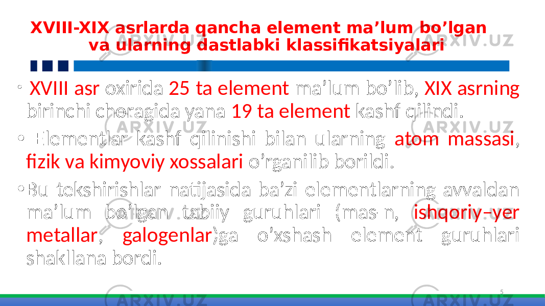  XVIII-XIX asrlarda qancha element ma’lum bo’lgan va ularning dastlabki klassifikatsiyalari • XVIII asr oxirida 25 ta element ma’lum bo’lib, XIX asrning birinchi choragida yana 19 ta element kashf qilindi. • Elementlar kashf qilinishi bilan ularning atom massasi , fizik va kimyoviy xossalari o’rganilib borildi. • Bu tekshirishlar natijasida ba’zi elementlarning avvaldan ma’lum bo’lgan tabiiy guruhlari (mas-n, ishqoriy–yer metallar , galogenlar )ga o’xshash element guruhlari shakllana bordi. 5 