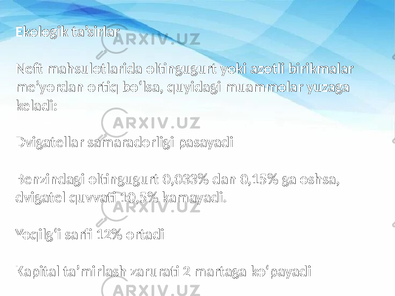 Ekologik ta’sirlar Neft mahsulotlarida oltingugurt yoki azotli birikmalar me’yordan ortiq bo‘lsa, quyidagi muammolar yuzaga keladi: Dvigatellar samaradorligi pasayadi Benzindagi oltingugurt 0,033% dan 0,15% ga oshsa, dvigatel quvvati 10,5% kamayadi. Yoqilg‘i sarfi 12% ortadi Kapital ta’mirlash zarurati 2 martaga ko‘payadi 