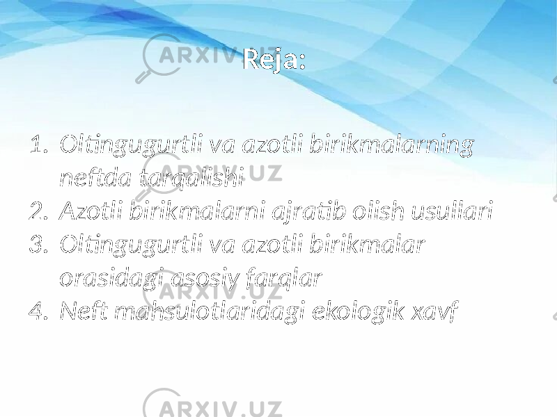 Reja: 1. Oltingugurtli va azotli birikmalarning neftda tarqalishi 2. Azotli birikmalarni ajratib olish usullari 3. Oltingugurtli va azotli birikmalar orasidagi asosiy farqlar 4. Neft mahsulotlaridagi ekologik xavf 
