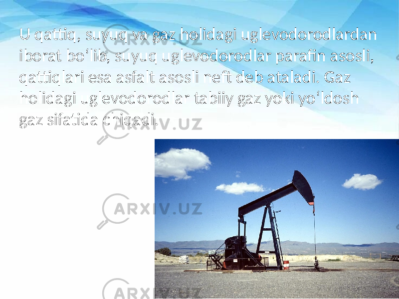 U qattiq, suyuq va gaz holidagi uglevodorodlardan iborat bo‘lib, suyuq uglevodorodlar parafin asosli, qattiqlari esa asfalt asosli neft deb ataladi. Gaz holidagi uglevodorodlar tabiiy gaz yoki yo‘ldosh gaz sifatida chiqadi. 