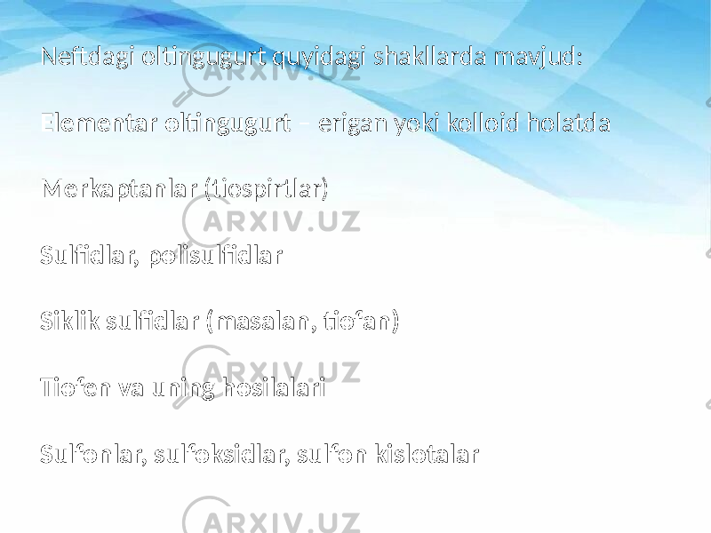 Neftdagi oltingugurt quyidagi shakllarda mavjud: Elementar oltingugurt – erigan yoki kolloid holatda Merkaptanlar (tiospirtlar) Sulfidlar, polisulfidlar Siklik sulfidlar (masalan, tiofan) Tiofen va uning hosilalari Sulfonlar, sulfoksidlar, sulfon kislotalar 