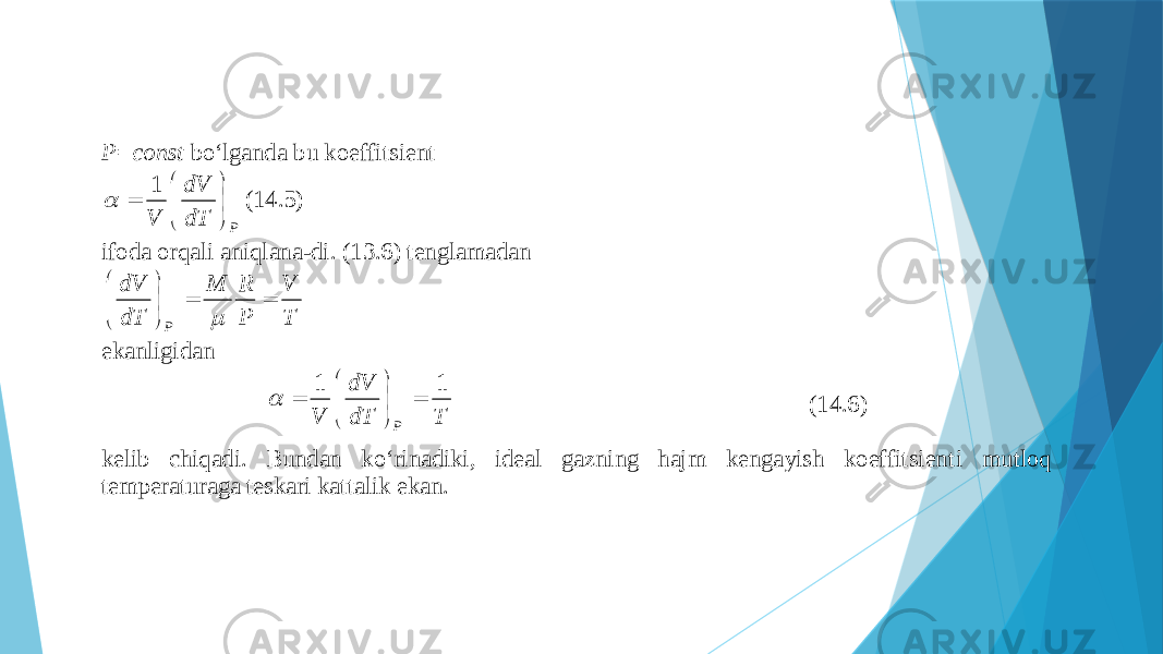 P=const bo‘lgаndа bu kоeffitsiеnt PdT dV V        1  (14.5) ifоdа оrqаli аniqlаnа - di. (13.6) tеnglаmаdаn T V P R M dT dV P          ekаnligidаn TdTdV V P 11        (14.6) kеlib chiqаdi. Bundаn ko‘rinаdiki, idеаl gаzning hаjm kеngаyish kоeffitsiеnt i mutlоq tеmpеrаturаgа tеskаri kаttаlik ekаn. 