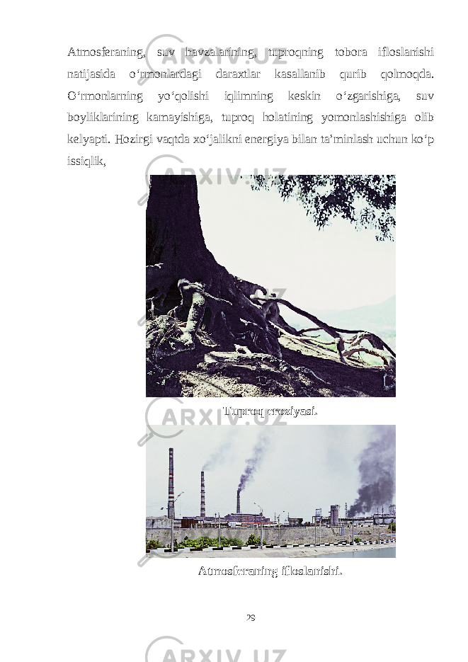 Atmosferaning, suv havzalarining, tuproqning tobora ifloslanishi natijasida o‘rmonlardagi daraxtlar kasallanib qurib qolmoqda. O‘rmonlarning yo‘qolishi iqlimning keskin o‘zgarishiga, suv boyliklarining kamayishiga, tuproq holatining yomonlashishiga olib kelyapti. Hozirgi vaqtda xo‘jalikni energiya bilan ta’minlash uchun ko‘p issiqlik, Tuproq eroziyasi. Atmosferaning ifloslanishi. 29 