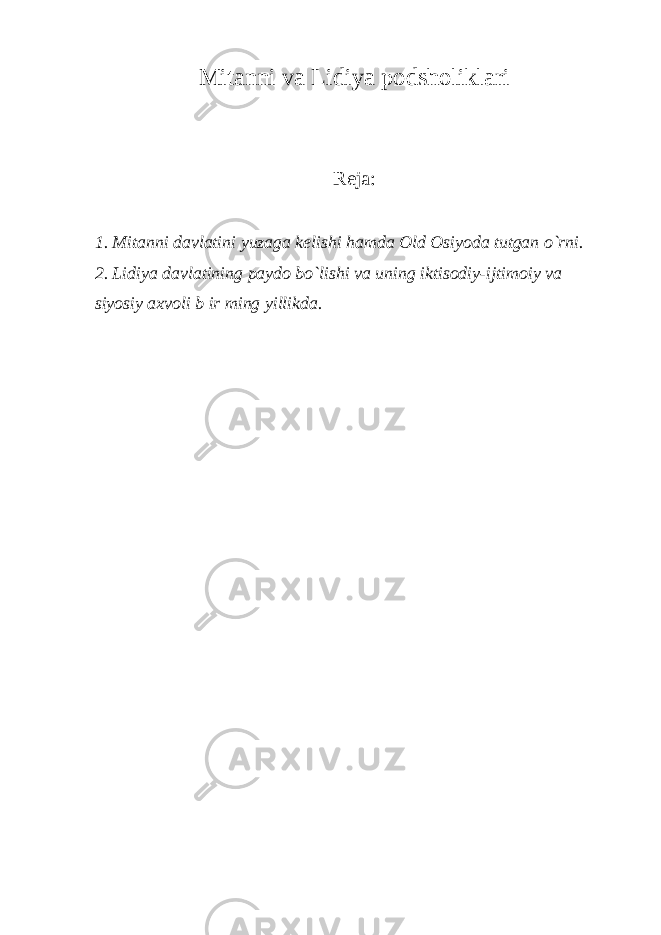 Mitanni va Lidiya podsholiklari Reja: 1. Mitanni davlatini yuzaga k е lishi hamda Old Osiyoda tutgan o`rni. 2. Lidiya davlatining paydo bo`lishi va uning iktisodiy-ijtimoiy va siyosiy axvoli b ir ming yillikda. 