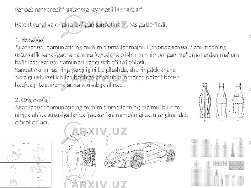 Sanoat namunasini patentga layoqatlilik shartlari Patent yangi va original boʼlgan sanoat namunasiga beriladi. 1 . Yangiligi Аgar sanoat namunasining muhim alomatlar majmui jahonda sanoat namunasining ustuvorlik sanasigacha hamma foydalana olishi mumkin boʼlgan maʼlumotlardan maʼlum boʼlmasa, sanoat namunasi yangi deb eʼtirof etiladi. Sanoat namunasining yangiligini belgilashda, shuningdek ancha avvalgi ustuvorlik bilan berilgan chaqirib olinmagan patent berish haqidagi talabnomalar ham xisobga olinadi. 2. Originalligi Аgar sanoat namunasining muhim alomatlarining majmui buyum ning alohida xususiyatlarida ijodkorlikni namoѐn qilsa, u original deb eʼtirof etiladi. 