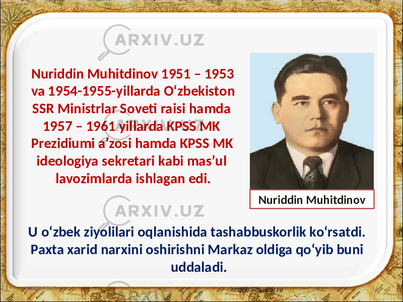 Nuriddin Muhitdinov 1951 – 1953 va 1954-1955-yillarda O‘zbekiston SSR Ministrlar Soveti raisi hamda 1957 – 1961 yillarda KPSS MK Prezidiumi a’zosi hamda KPSS MK ideologiya sekretari kabi mas’ul lavozimlarda ishlagan edi. 10/08/2019 14Nuriddin Muhitdinov U o‘zbek ziyolilari oqlanishida tashabbuskorlik ko‘rsatdi. Paxta xarid narxini oshirishni Markaz oldiga qo‘yib buni uddaladi. 