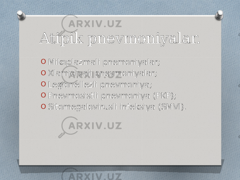 Atipik pnevmoniyalar. O Mikoplazmali pnemoniyalar; O Xlamidiyali pnevmoniyalar; O Legionellezli pnevmoniya; O Pnevmosistli pnevmoniya (PKP); O Sitomegalovirusli infeksiya (SMVI). 