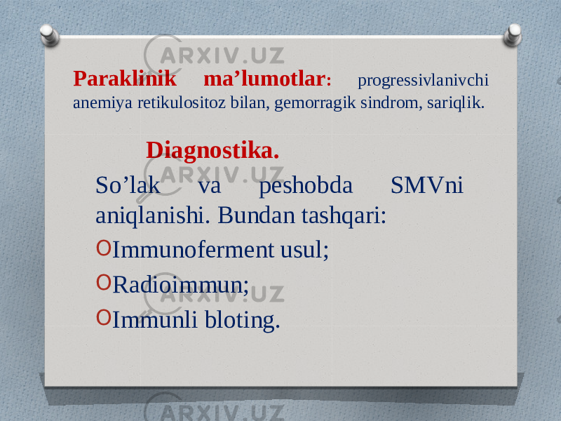 Paraklinik ma’lumotlar : progressivlanivchi anemiya retikulositoz bilan, gemorragik sindrom, sariqlik. Diagnostika. So’lak va peshobda SMVni aniqlanishi. Bundan tashqari: O Immunoferment usul; O Radioimmun; O Immunli bloting. 