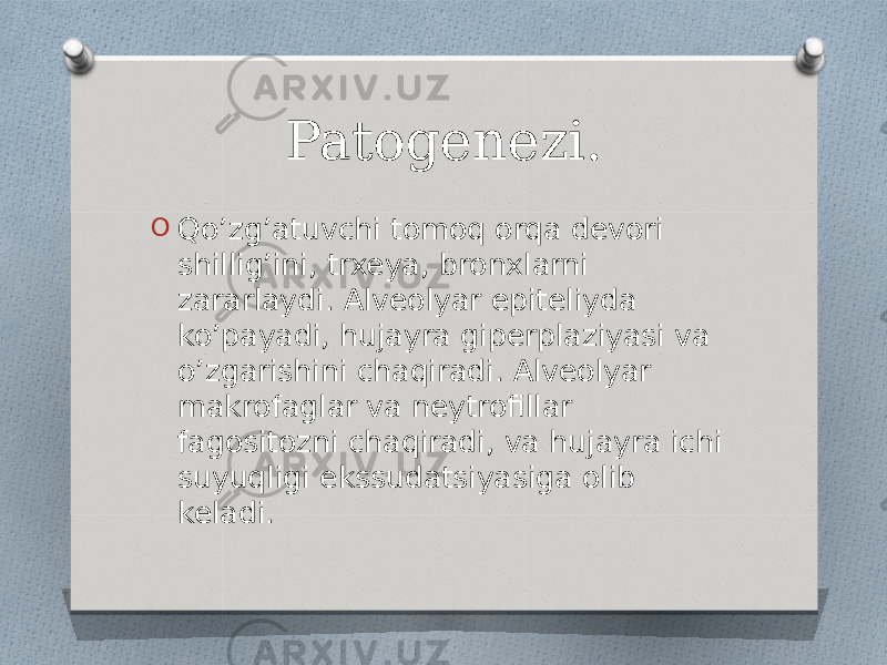 Patogenezi. O Qo’zg’atuvchi tomoq orqa devori shillig’ini, trxeya, bronxlarni zararlaydi. Alveolyar epiteliyda ko’payadi, hujayra giperplaziyasi va o’zgarishini chaqiradi. Alveolyar makrofaglar va neytrofillar fagositozni chaqiradi, va hujayra ichi suyuqligi ekssudatsiyasiga olib keladi. 