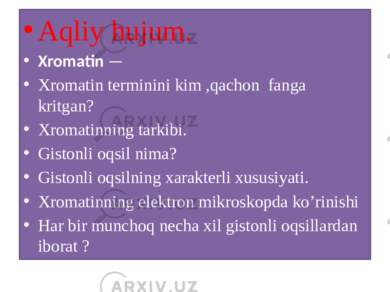 • Aqliy hujum. • Xromatin — • Xromatin terminini kim ,qachon fanga kritgan? • Xromatinning tarkibi. • Gistonli oqsil nima? • Gistonli oqsilning xarakterli xususiyati. • Xromatinning elektron mikroskopda ko’rinishi • Har bir munchoq necha xil gistonli oqsillardan iborat ? 