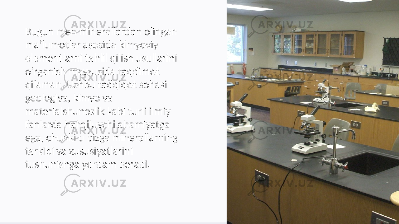 Bugun men minerallardan olingan ma’lumotlar asosida kimyoviy elementlarni tahlil qilish usullarini o’rganish mavzusida taqdimot qilaman. Ushbu tadqiqot sohasi geologiya, kimyo va materialshunoslik kabi turli ilmiy fanlarda hal qiluvchi ahamiyatga ega, chunki u bizga minerallarning tarkibi va xususiyatlarini tushunishga yordam beradi. 