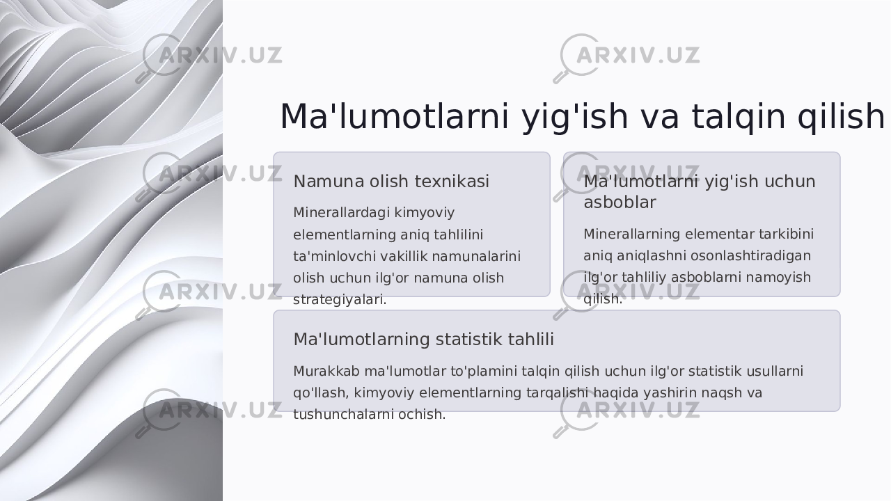 Ma&#39;lumotlarni yig&#39;ish va talqin qilish Namuna olish texnikasi Minerallardagi kimyoviy elementlarning aniq tahlilini ta&#39;minlovchi vakillik namunalarini olish uchun ilg&#39;or namuna olish strategiyalari. Ma&#39;lumotlarni yig&#39;ish uchun asboblar Minerallarning elementar tarkibini aniq aniqlashni osonlashtiradigan ilg&#39;or tahliliy asboblarni namoyish qilish. Ma&#39;lumotlarning statistik tahlili Murakkab ma&#39;lumotlar to&#39;plamini talqin qilish uchun ilg&#39;or statistik usullarni qo&#39;llash, kimyoviy elementlarning tarqalishi haqida yashirin naqsh va tushunchalarni ochish. 