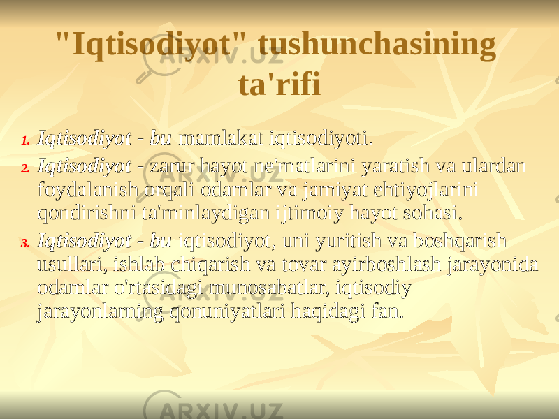 &#34;Iqtisodiyot&#34; tushunchasining ta&#39;rifi 1. Iqtisodiyot - bu mamlakat iqtisodiyoti. 2. Iqtisodiyot - zarur hayot ne&#39;matlarini yaratish va ulardan foydalanish orqali odamlar va jamiyat ehtiyojlarini qondirishni ta&#39;minlaydigan ijtimoiy hayot sohasi. 3. Iqtisodiyot - bu iqtisodiyot, uni yuritish va boshqarish usullari, ishlab chiqarish va tovar ayirboshlash jarayonida odamlar o&#39;rtasidagi munosabatlar, iqtisodiy jarayonlarning qonuniyatlari haqidagi fan. 