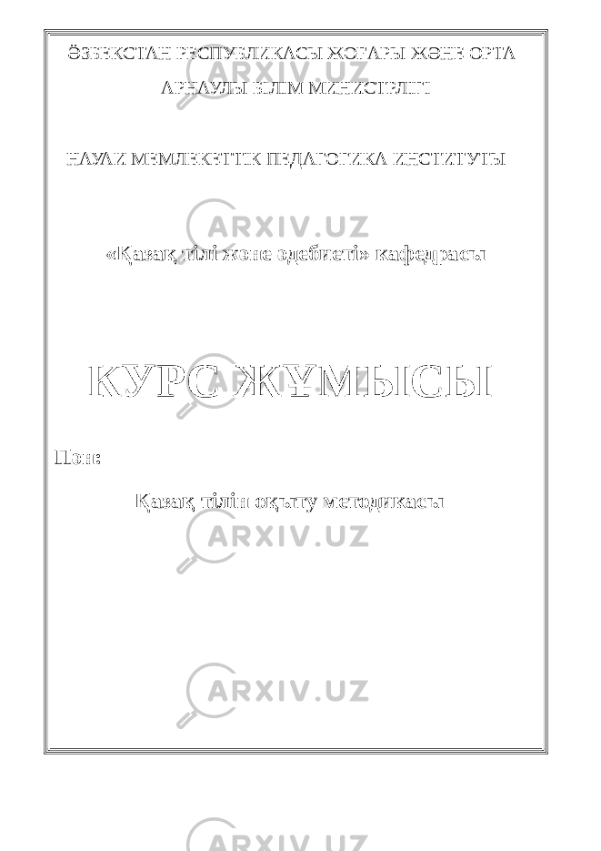 ӚЗБЕКСТАН РЕСПУБЛИКАСЫ ЖОҒАРЫ ЖӘНЕ ОРТА АРНАУЛЫ БІЛІМ МИНИСТРЛІГІ НАУАИ МЕМЛЕКЕТТІК ПЕДАГОГИКА ИНСТИТУТЫ «Қазақ тілі және әдебиеті» кафедрасы КУРС ЖҰМЫСЫ Пән: Қазақ тілін оқыту методикасы 