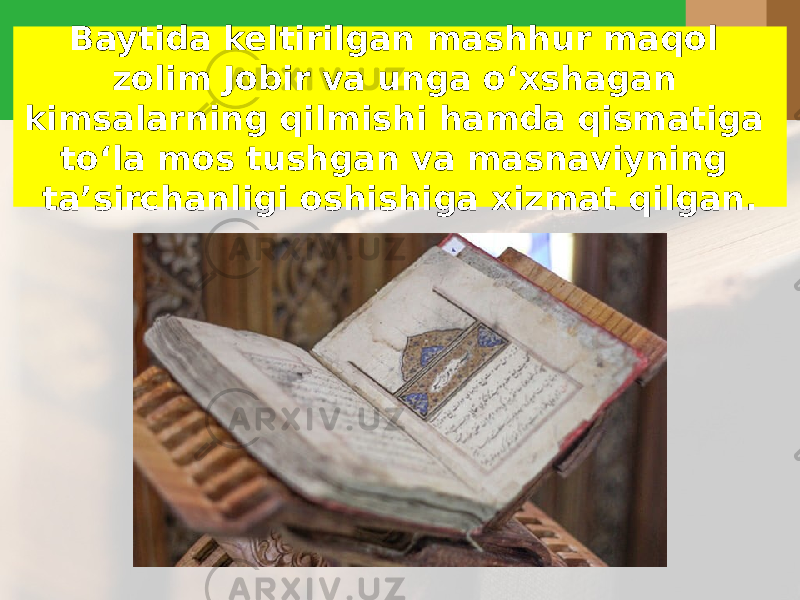 Baytida keltirilgan mashhur maqol zolim Jobir va unga o‘ х shagan kimsalarning qilmishi hamda qismatiga to‘la mos tushgan va masnaviyning ta’sirchanligi oshishiga х izmat qilgan. 